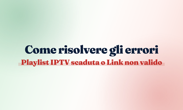 Come risolvere gli errori Playlist IPTV scaduta o Link non valido