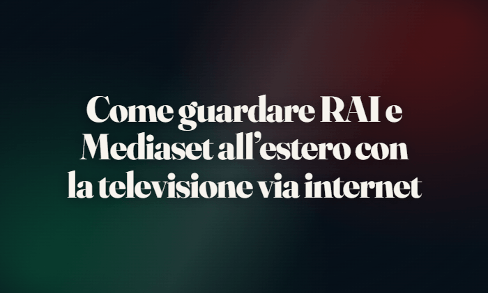 Come guardare RAI e Mediaset all’estero con la televisione via internet