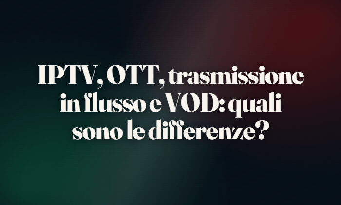 IPTV, OTT, trasmissione in flusso e VOD: quali sono le differenze?